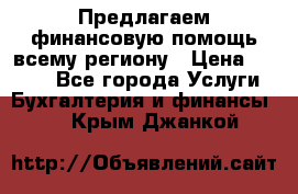 Предлагаем финансовую помощь всему региону › Цена ­ 1 111 - Все города Услуги » Бухгалтерия и финансы   . Крым,Джанкой